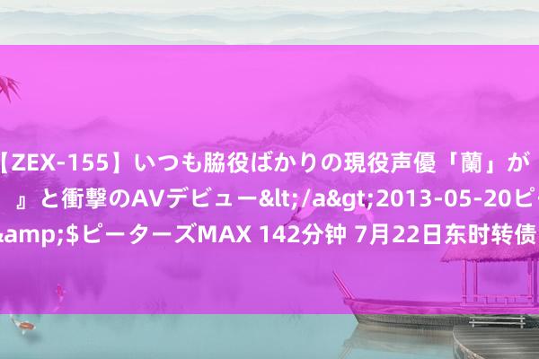 【ZEX-155】いつも脇役ばかりの現役声優「蘭」が『私も主役になりたい！』と衝撃のAVデビュー</a>2013-05-20ピーターズMAX&$ピーターズMAX 142分钟 7月22日东时转债飞腾3.14%，转股溢价率1574.14%