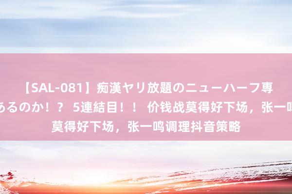 【SAL-081】痴漢ヤリ放題のニューハーフ専用車は本当にあるのか！？ 5連結目！！ 价钱战莫得好下场，张一鸣调理抖音策略