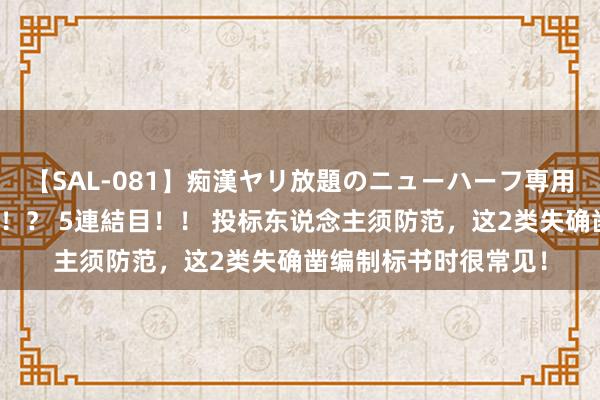 【SAL-081】痴漢ヤリ放題のニューハーフ専用車は本当にあるのか！？ 5連結目！！ 投标东说念主须防范，这2类失确凿编制标书时很常见！