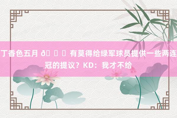 丁香色五月 ?有莫得给绿军球员提供一些两连冠的提议？KD：我才不给