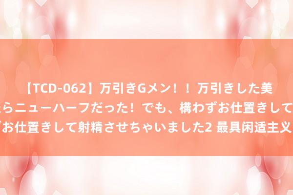 【TCD-062】万引きGメン！！万引きした美女を折檻しようと思ったらニューハーフだった！でも、構わずお仕置きして射精させちゃいました2 最具闲适主义的几个星座