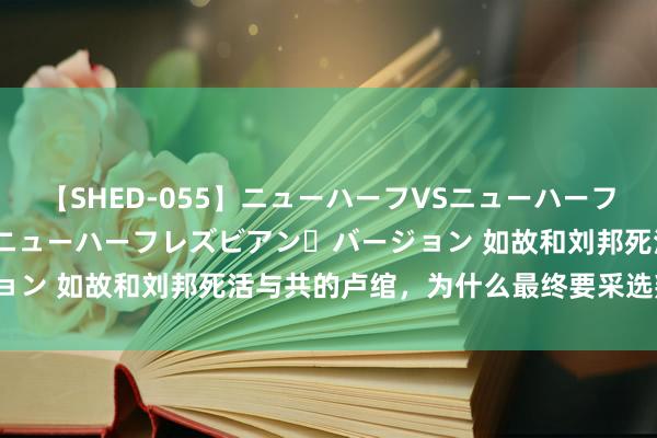 【SHED-055】ニューハーフVSニューハーフ 不純同性肛遊 2 魅惑のニューハーフレズビアン・バージョン 如故和刘邦死活与共的卢绾，为什么最终要采选叛变刘邦？