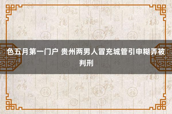 色五月第一门户 贵州两男人冒充城管引申糊弄被判刑