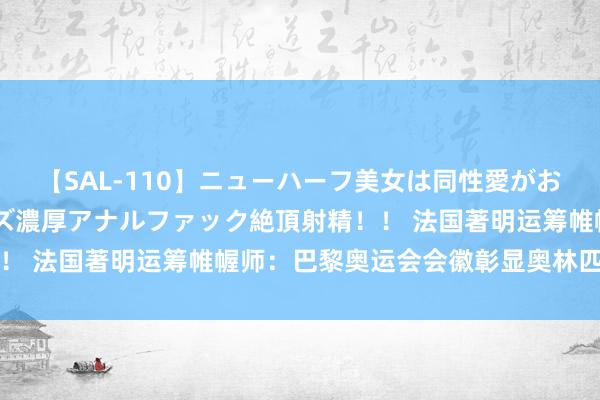 【SAL-110】ニューハーフ美女は同性愛がお好き♪ ニューハーフレズ濃厚アナルファック絶頂射精！！ 法国著明运筹帷幄师：巴黎奥运会会徽彰显奥林匹克精神