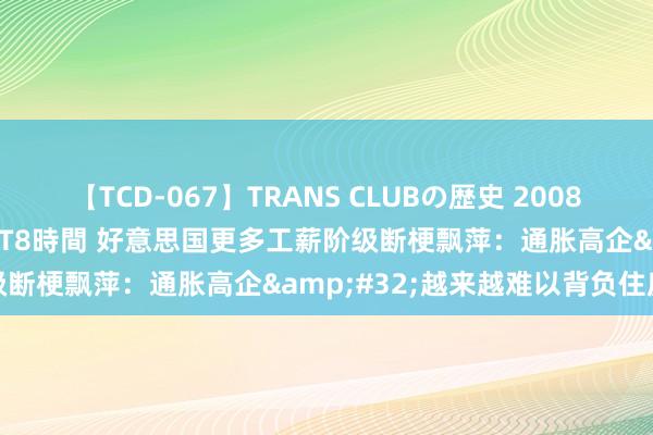 【TCD-067】TRANS CLUBの歴史 2008～2011 44タイトルBEST8時間 好意思国更多工薪阶级断梗飘萍：通胀高企&#32;越来越难以背负住房资本