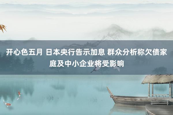 开心色五月 日本央行告示加息 群众分析称欠债家庭及中小企业将受影响