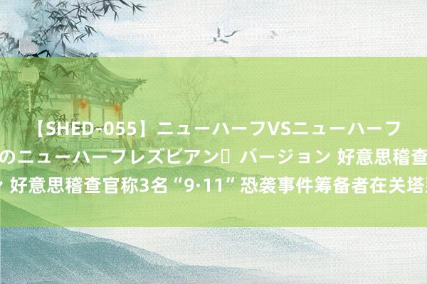 【SHED-055】ニューハーフVSニューハーフ 不純同性肛遊 2 魅惑のニューハーフレズビアン・バージョン 好意思稽查官称3名“9·11”恐袭事件筹备者在关塔那摩监狱认罪