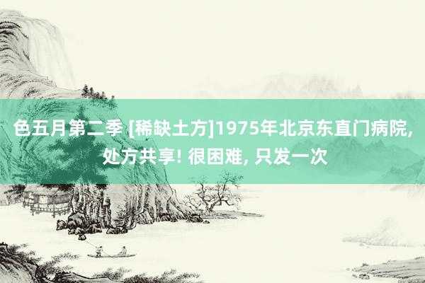 色五月第二季 [稀缺土方]1975年北京东直门病院， 处方共享! 很困难， 只发一次