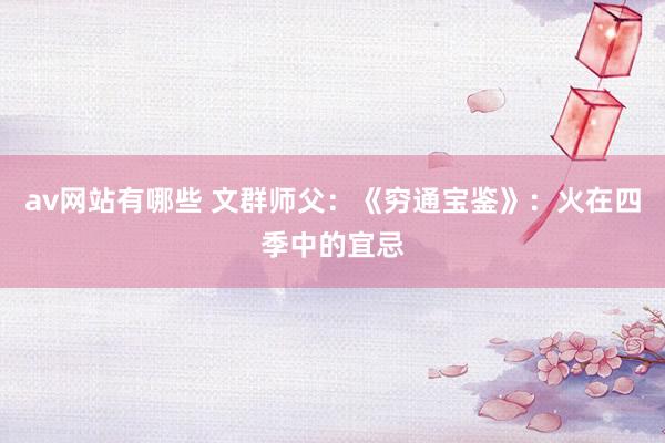 av网站有哪些 文群师父：《穷通宝鉴》：火在四季中的宜忌