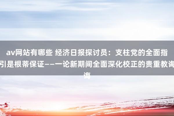 av网站有哪些 经济日报探讨员：支柱党的全面指引是根蒂保证——一论新期间全面深化校正的贵重教诲