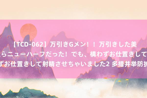 【TCD-062】万引きGメン！！万引きした美女を折檻しようと思ったらニューハーフだった！でも、構わずお仕置きして射精させちゃいました2 多措并举防护保障骗取