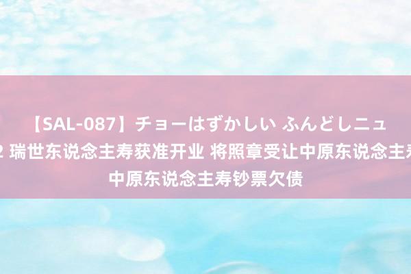 【SAL-087】チョーはずかしい ふんどしニューハーフ 2 瑞世东说念主寿获准开业 将照章受让中原东说念主寿钞票欠债