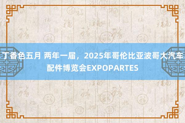 丁香色五月 两年一届，2025年哥伦比亚波哥大汽车配件博览会EXPOPARTES