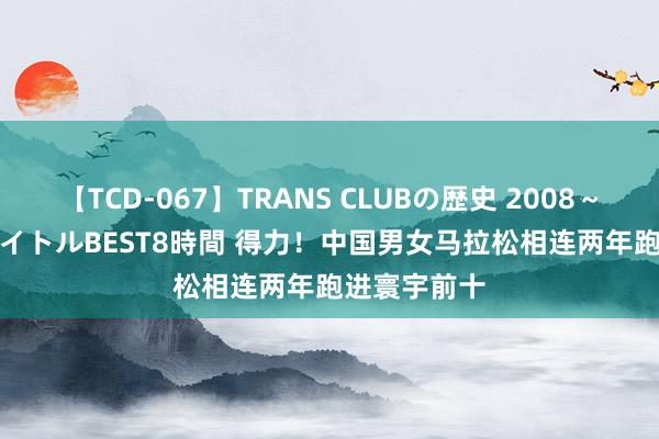 【TCD-067】TRANS CLUBの歴史 2008～2011 44タイトルBEST8時間 得力！中国男女马拉松相连两年跑进寰宇前十