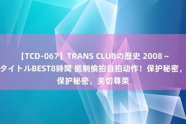 【TCD-067】TRANS CLUBの歴史 2008～2011 44タイトルBEST8時間 扼制偷拍自拍动作！保护秘密，关切尊荣