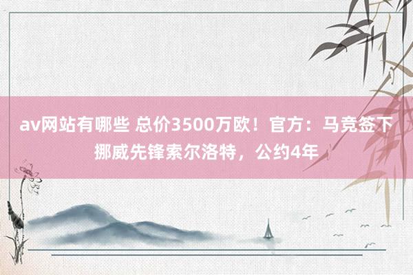 av网站有哪些 总价3500万欧！官方：马竞签下挪威先锋索尔洛特，公约4年