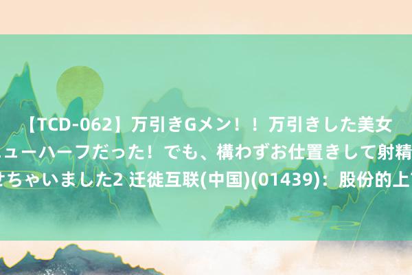 【TCD-062】万引きGメン！！万引きした美女を折檻しようと思ったらニューハーフだった！でも、構わずお仕置きして射精させちゃいました2 迁徙互联(中国)(01439)：股份的上市地位将自8月14日起被取消