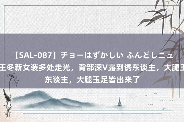 【SAL-087】チョーはずかしい ふんどしニューハーフ 2 王冬新女装多处走光，背部深V露到诱东谈主，大腿玉足皆出来了