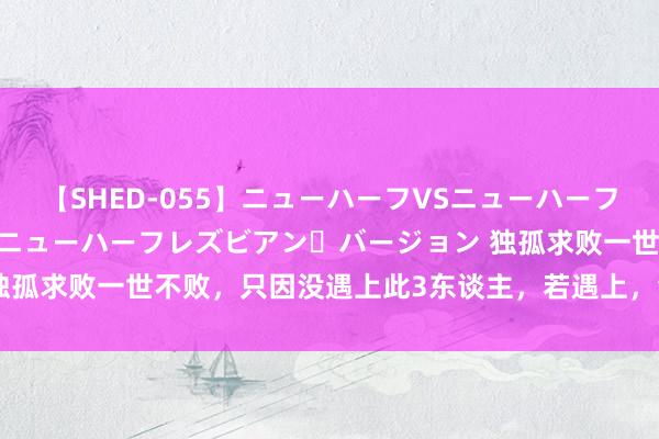 【SHED-055】ニューハーフVSニューハーフ 不純同性肛遊 2 魅惑のニューハーフレズビアン・バージョン 独孤求败一世不败，只因没遇上此3东谈主，若遇上，会被压制得很惨