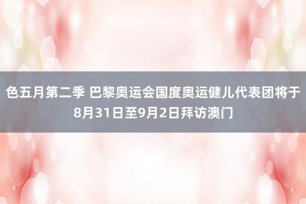 色五月第二季 巴黎奥运会国度奥运健儿代表团将于8月31日至9月2日拜访澳门