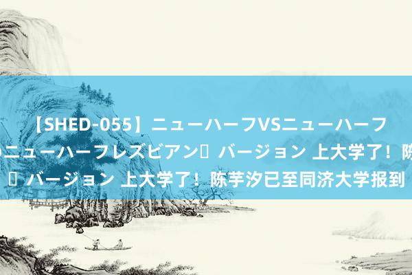 【SHED-055】ニューハーフVSニューハーフ 不純同性肛遊 2 魅惑のニューハーフレズビアン・バージョン 上大学了！陈芋汐已至同济大学报到