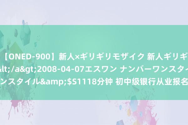 【ONED-900】新人×ギリギリモザイク 新人ギリギリモザイク Ami</a>2008-04-07エスワン ナンバーワンスタイル&$S1118分钟 初中级银行从业报名相片不去影相馆能拍吗？