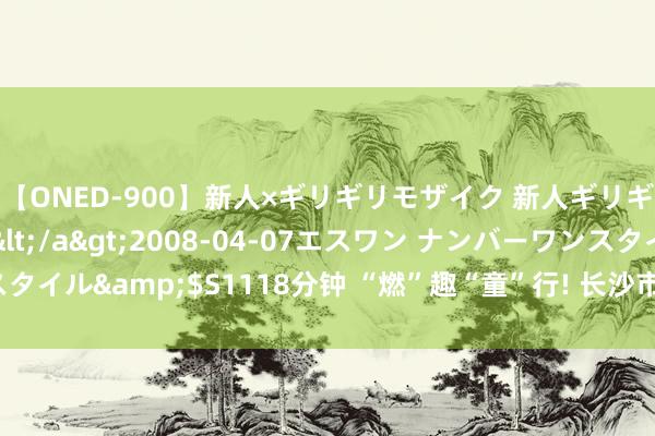 【ONED-900】新人×ギリギリモザイク 新人ギリギリモザイク Ami</a>2008-04-07エスワン ナンバーワンスタイル&$S1118分钟 “燃”趣“童”行! 长沙市高新区趣运会点亮安全暑期