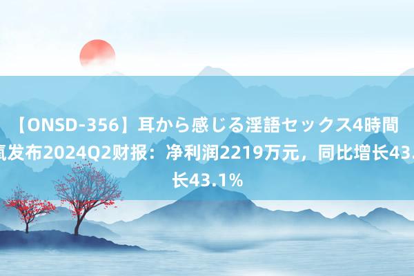 【ONSD-356】耳から感じる淫語セックス4時間 新氧发布2024Q2财报：净利润2219万元，同比增长43.1%