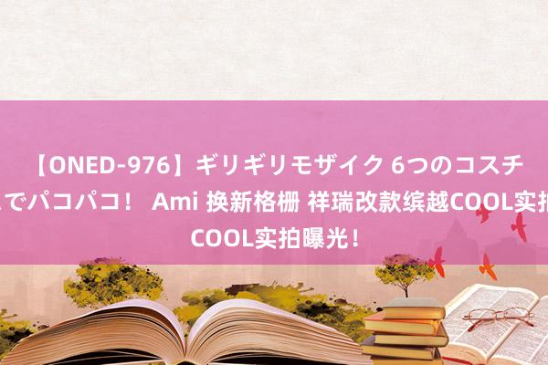 【ONED-976】ギリギリモザイク 6つのコスチュームでパコパコ！ Ami 换新格栅 祥瑞改款缤越COOL实拍曝光！