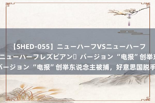 【SHED-055】ニューハーフVSニューハーフ 不純同性肛遊 2 魅惑のニューハーフレズビアン・バージョン “电报”创举东说念主被捕，好意思国脱手了？