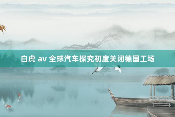 白虎 av 全球汽车探究初度关闭德国工场