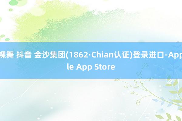 裸舞 抖音 金沙集团(1862·Chian认证)登录进口-Apple App Store