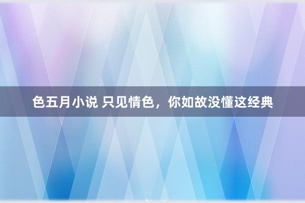 色五月小说 只见情色，你如故没懂这经典