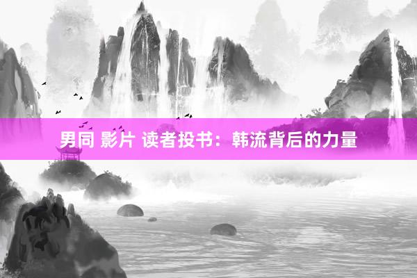 男同 影片 读者投书：韩流背后的力量