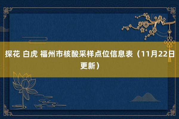 探花 白虎 福州市核酸采样点位信息表（11月22日更新）